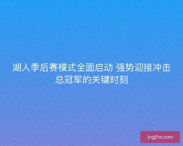 湖人季后赛模式全面启动 强势迎接冲击总冠军的关键时刻