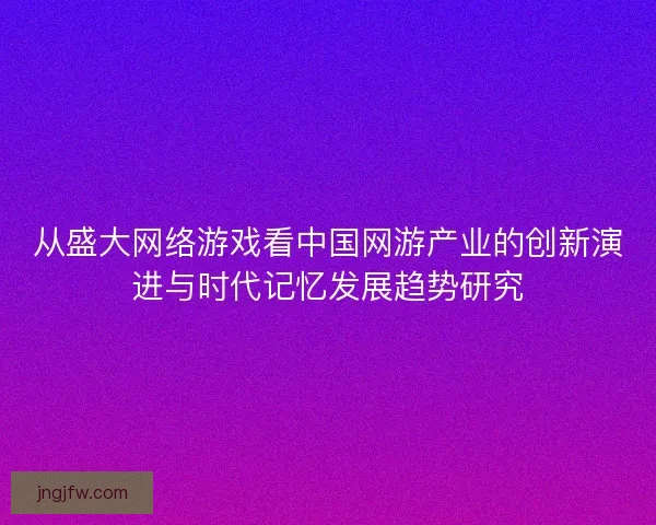 从盛大网络游戏看中国网游产业的创新演进与时代记忆发展趋势研究
