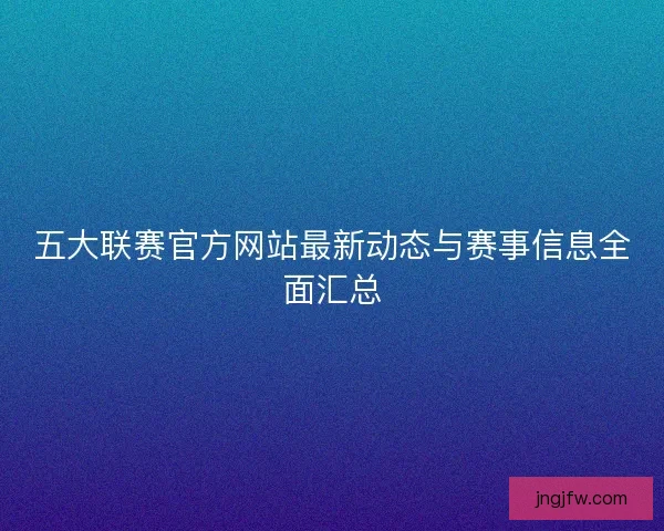 五大联赛官方网站最新动态与赛事信息全面汇总