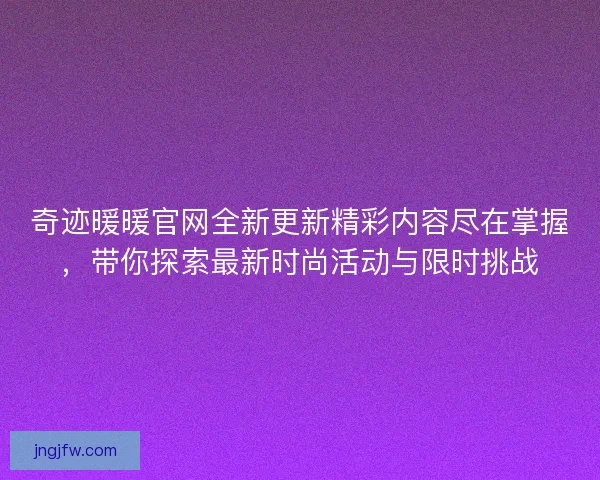 奇迹暖暖官网全新更新精彩内容尽在掌握，带你探索最新时尚活动与限时挑战