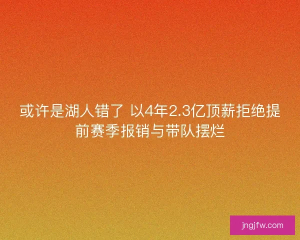 或许是湖人错了 以4年2.3亿顶薪拒绝提前赛季报销与带队摆烂