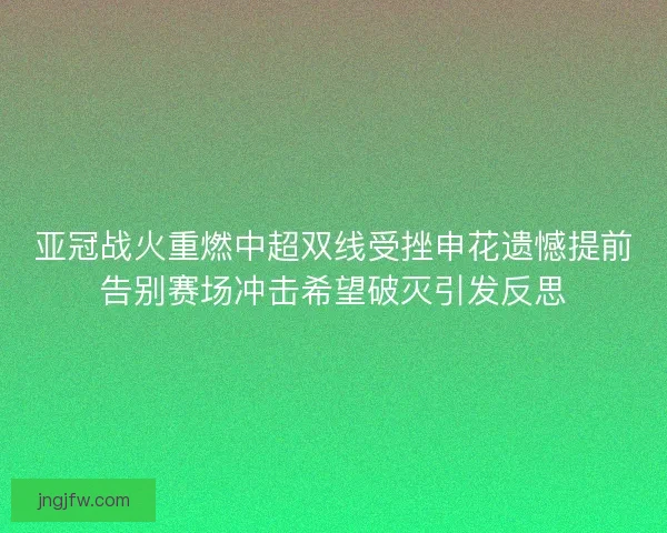 亚冠战火重燃中超双线受挫申花遗憾提前告别赛场冲击希望破灭引发反思